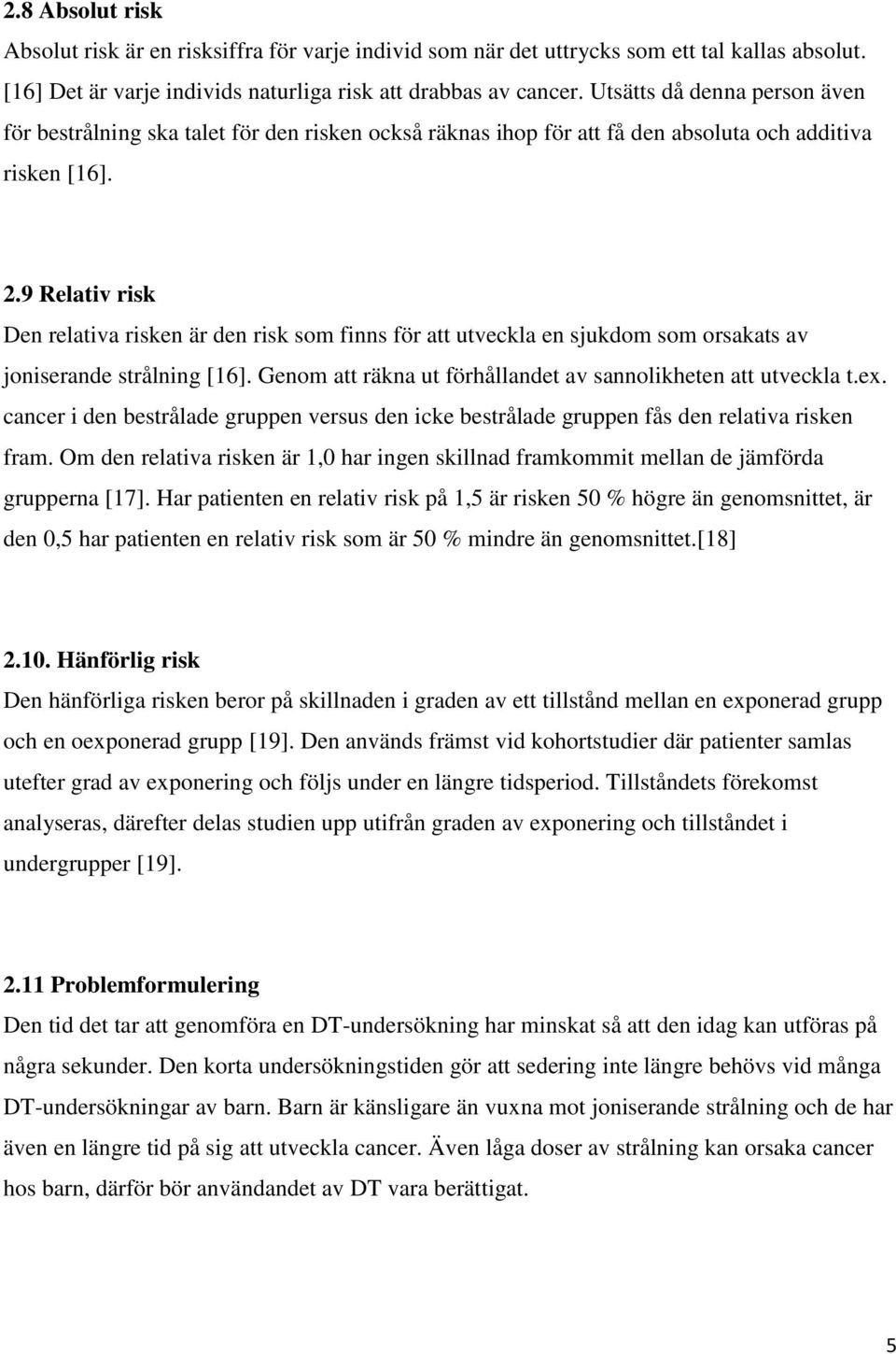 9 Relativ risk Den relativa risken är den risk som finns för att utveckla en sjukdom som orsakats av joniserande strålning [16]. Genom att räkna ut förhållandet av sannolikheten att utveckla t.ex.