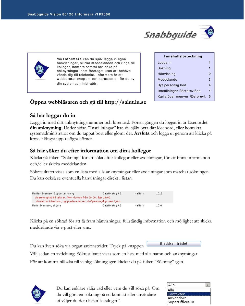 .lu.se Innehållsförteckning Logga in 1 Sökning 1 Hänvisning 2 Meddelande 3 Byt personlig kod 4 Inställningar Röstbrevlåda 4 Karta över menyer Röstbrevl.