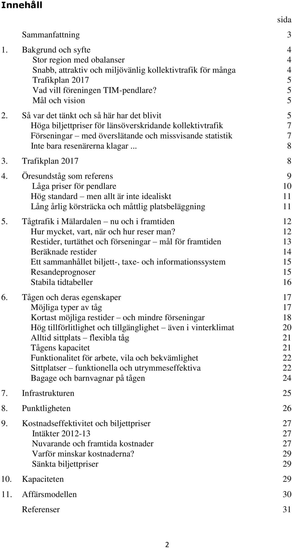Så var det tänkt och så här har det blivit 5 Höga biljettpriser för länsöverskridande kollektivtrafik 7 Förseningar med överslätande och missvisande statistik 7 Inte bara resenärerna klagar... 8 3.