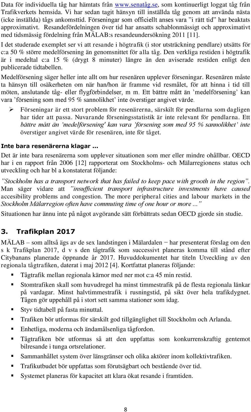 Resandefördelningen över tid har ansatts schablonmässigt och approximativt med tidsmässig fördelning från MÄLAB:s resandeundersökning 2011 [11].