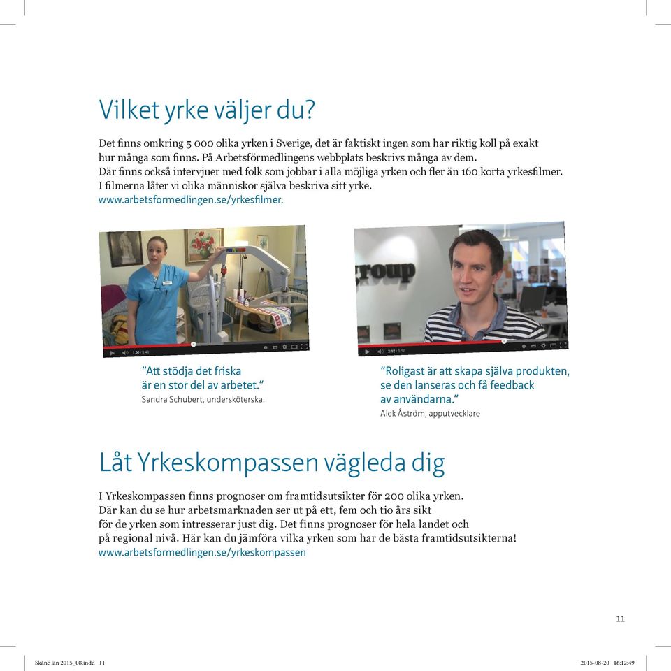 se/yrkesfilmer. Att stödja det friska är en stor del av arbetet. Sandra Schubert, undersköterska. Roligast är att skapa själva produkten, se den lanseras och få feedback av användarna.