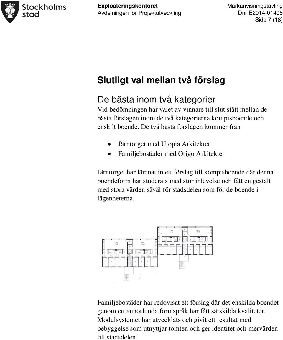 De två bästa förslagen kommer från Järntorget med Utopia Arkitekter Familjebostäder med Origo Arkitekter Järntorget har lämnat in ett förslag till kompisboende där denna boendeform har studerats