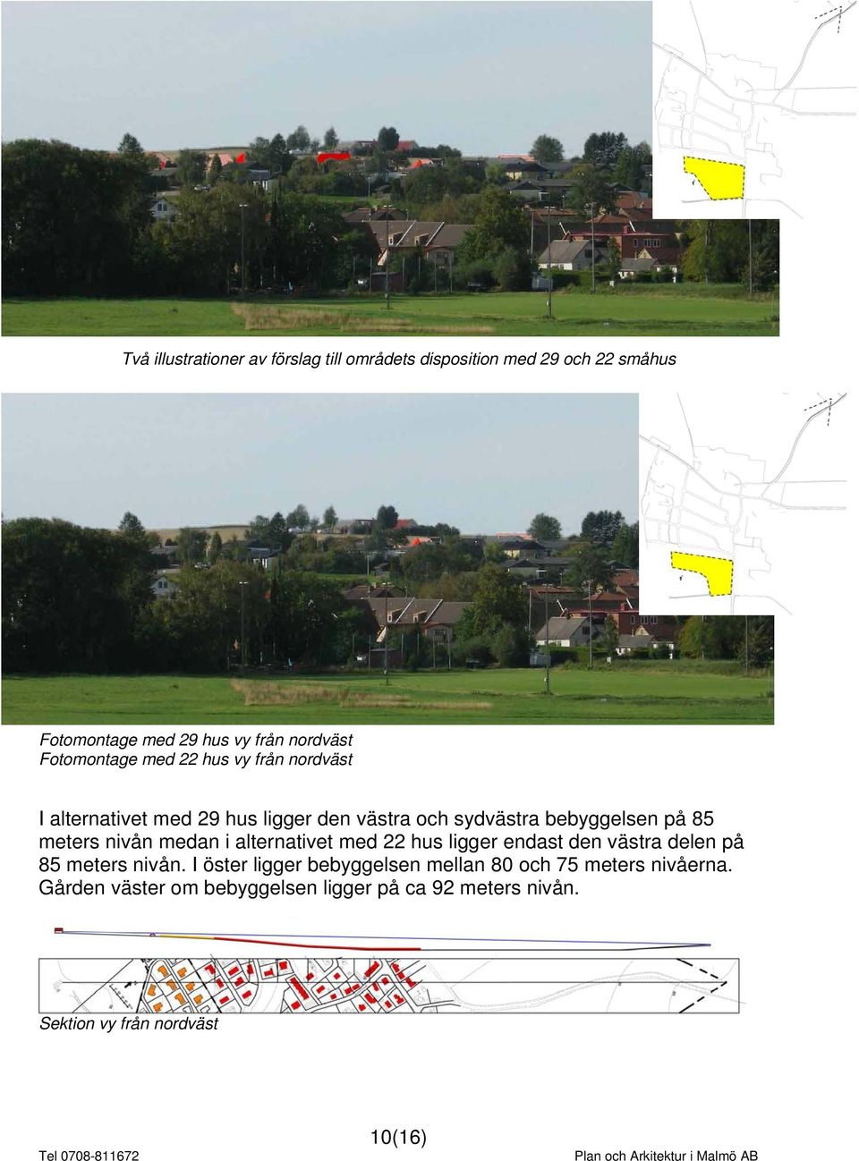 meters nivån medan i alternativet med 22 hus ligger endast den västra delen på 85 meters nivån.