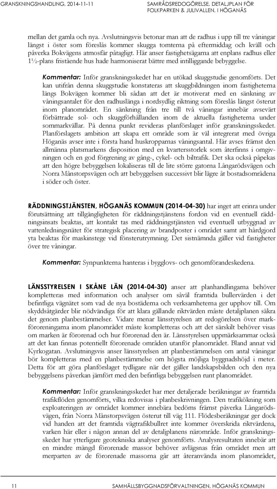 Här anser fastighetsägarna att enplans radhus eller 1½-plans fristående hus hade harmoniserat bättre med intilliggande bebyggelse.