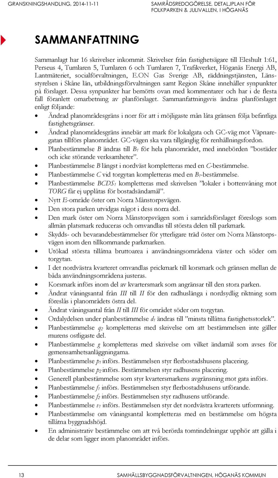 ON Gas Sverige AB, räddningstjänsten, Länsstyrelsen i Skåne län, utbildningsförvaltningen samt Region Skåne innehåller synpunkter på förslaget.