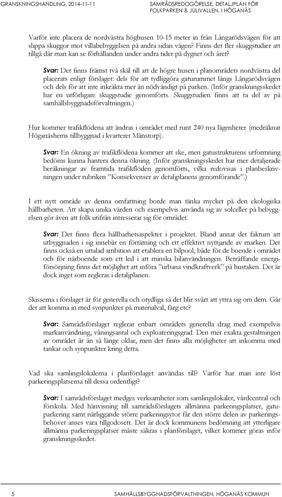 Svar: Det finns främst två skäl till att de högre husen i planområdets nordvästra del placerats enligt förslaget: dels för att tydliggöra gaturummet längs Långarödsvägen och dels för att inte