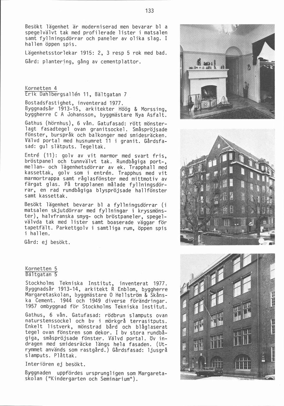 Kornetten 4 Erik Dahlbergsallén 11, Bältgatan 7 Byggnadsår 1913-15, arkitekter Höög & Morssing, byggherre C A Johansson, byggmästare Nya Asfalt. Gathus (hörnhus), 6 vån.
