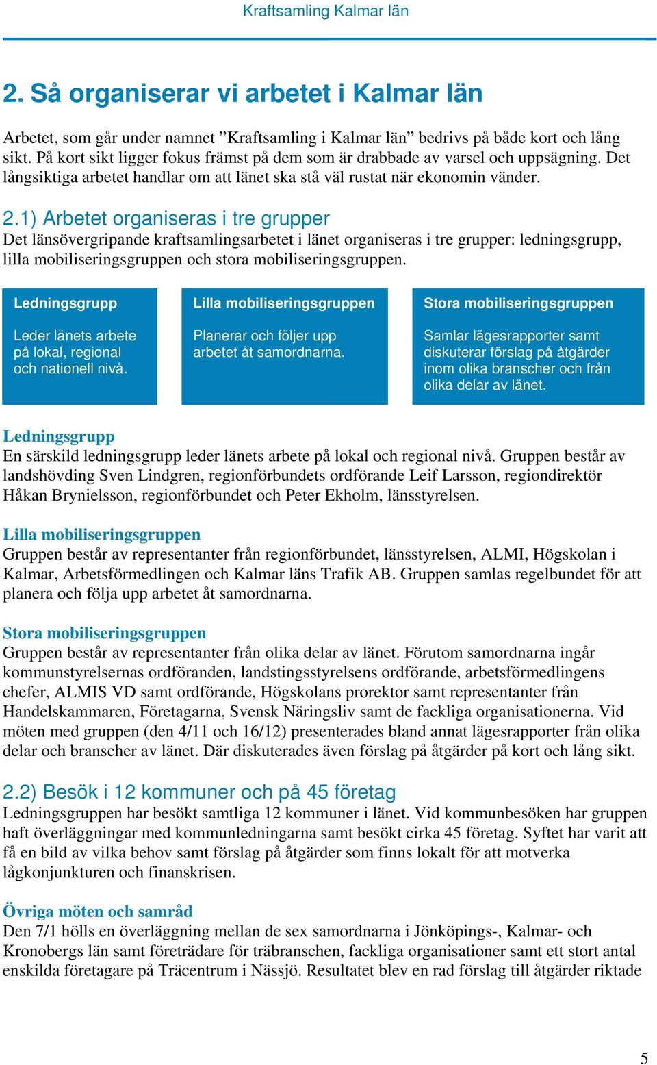 1) Arbetet organiseras i tre grupper Det länsövergripande kraftsamlingsarbetet i länet organiseras i tre grupper: ledningsgrupp, lilla mobiliseringsgruppen och stora mobiliseringsgruppen.