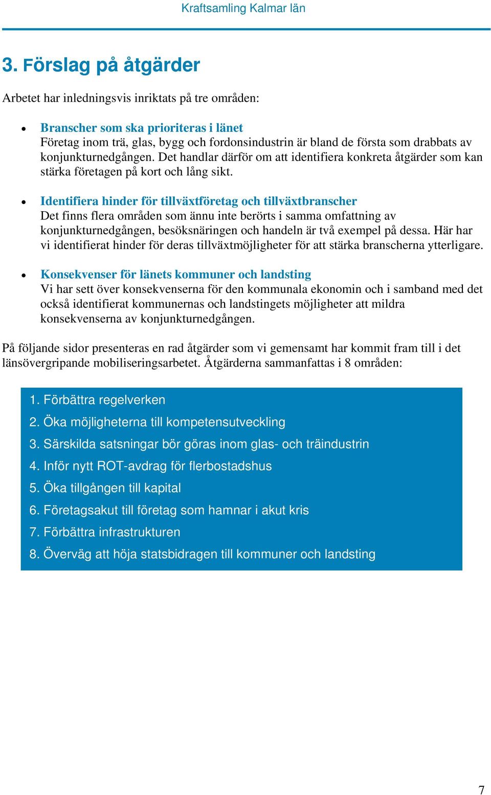 Identifiera hinder för tillväxtföretag och tillväxtbranscher Det finns flera områden som ännu inte berörts i samma omfattning av konjunkturnedgången, besöksnäringen och handeln är två exempel på