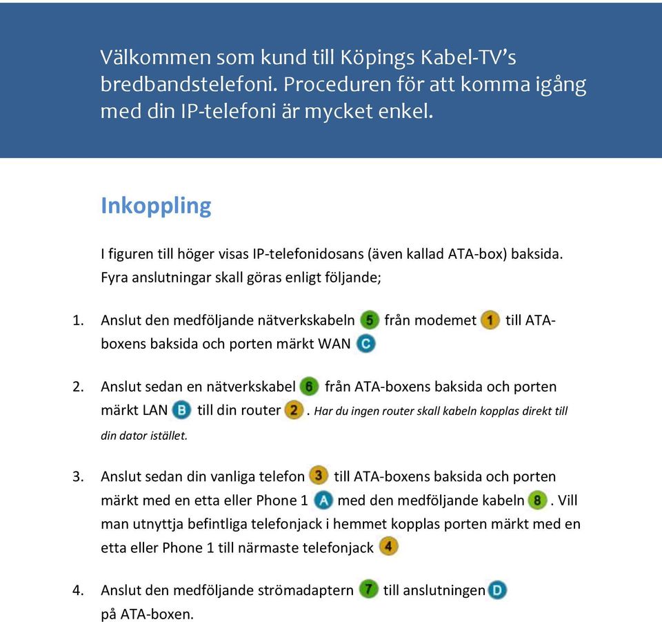 Anslut den medföljande nätverkskabeln från modemet till ATAboxens baksida och porten märkt WAN 2. Anslut sedan en nätverkskabel från ATA-boxens baksida och porten märkt LAN till din router.