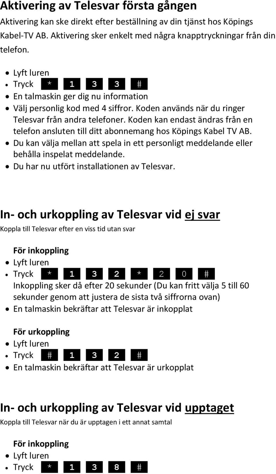 Koden kan endast ändras från en telefon ansluten till ditt abonnemang hos Köpings Kabel TV AB. Du kan välja mellan att spela in ett personligt meddelande eller behålla inspelat meddelande.