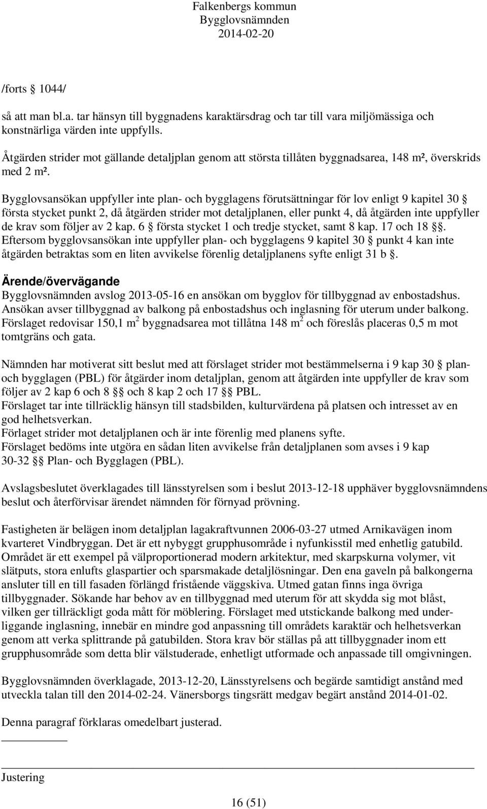 Bygglovsansökan uppfyller inte plan- och bygglagens förutsättningar för lov enligt 9 kapitel 30 första stycket punkt 2, då åtgärden strider mot detaljplanen, eller punkt 4, då åtgärden inte uppfyller