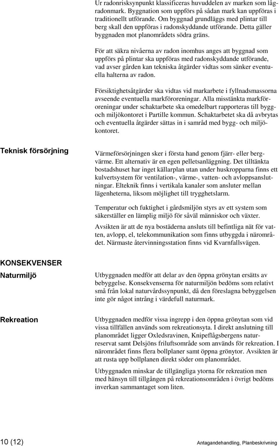 För att säkra nivåerna av radon inomhus anges att byggnad som uppförs på plintar ska uppföras med radonskyddande utförande, vad avser gården kan tekniska åtgärder vidtas som sänker eventuella