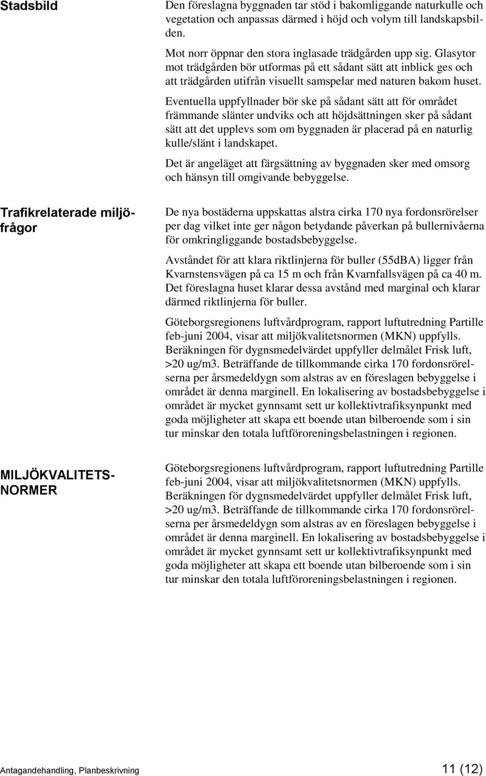 Eventuella uppfyllnader bör ske på sådant sätt att för området främmande slänter undviks och att höjdsättningen sker på sådant sätt att det upplevs som om byggnaden är placerad på en naturlig