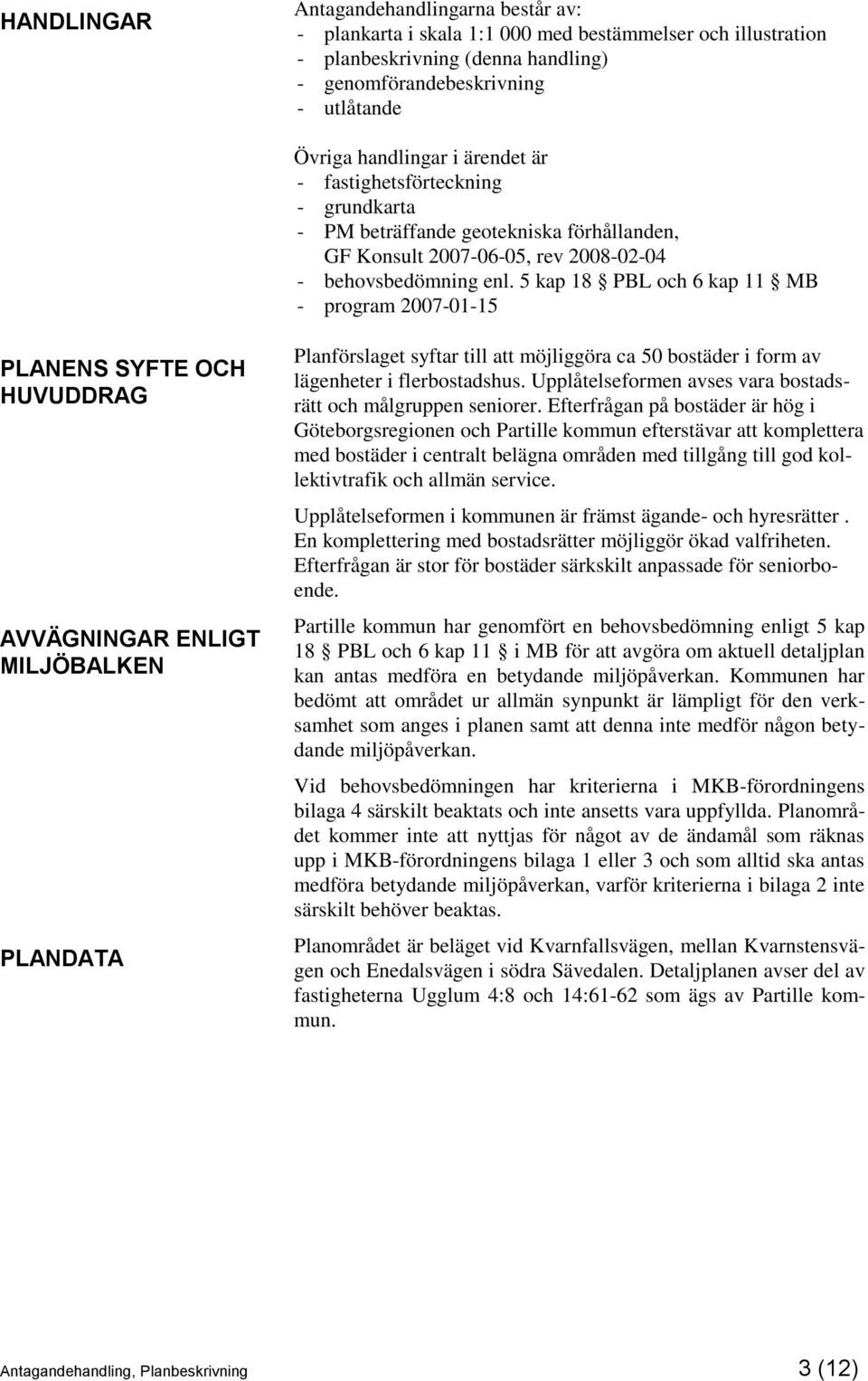 5 kap 18 PBL och 6 kap 11 MB - program 2007-01-15 PLANENS SYFTE OCH HUVUDDRAG AVVÄGNINGAR ENLIGT MILJÖBALKEN PLANDATA Planförslaget syftar till att möjliggöra ca 50 bostäder i form av lägenheter i