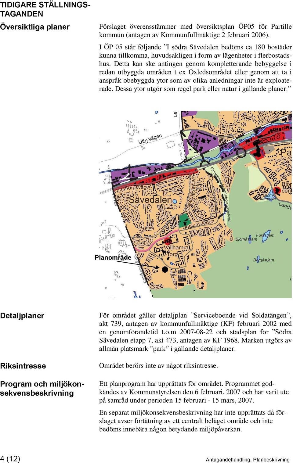 Detta kan ske antingen genom kompletterande bebyggelse i redan utbyggda områden t ex Oxledsområdet eller genom att ta i anspråk obebyggda ytor som av olika anledningar inte är exploaterade.