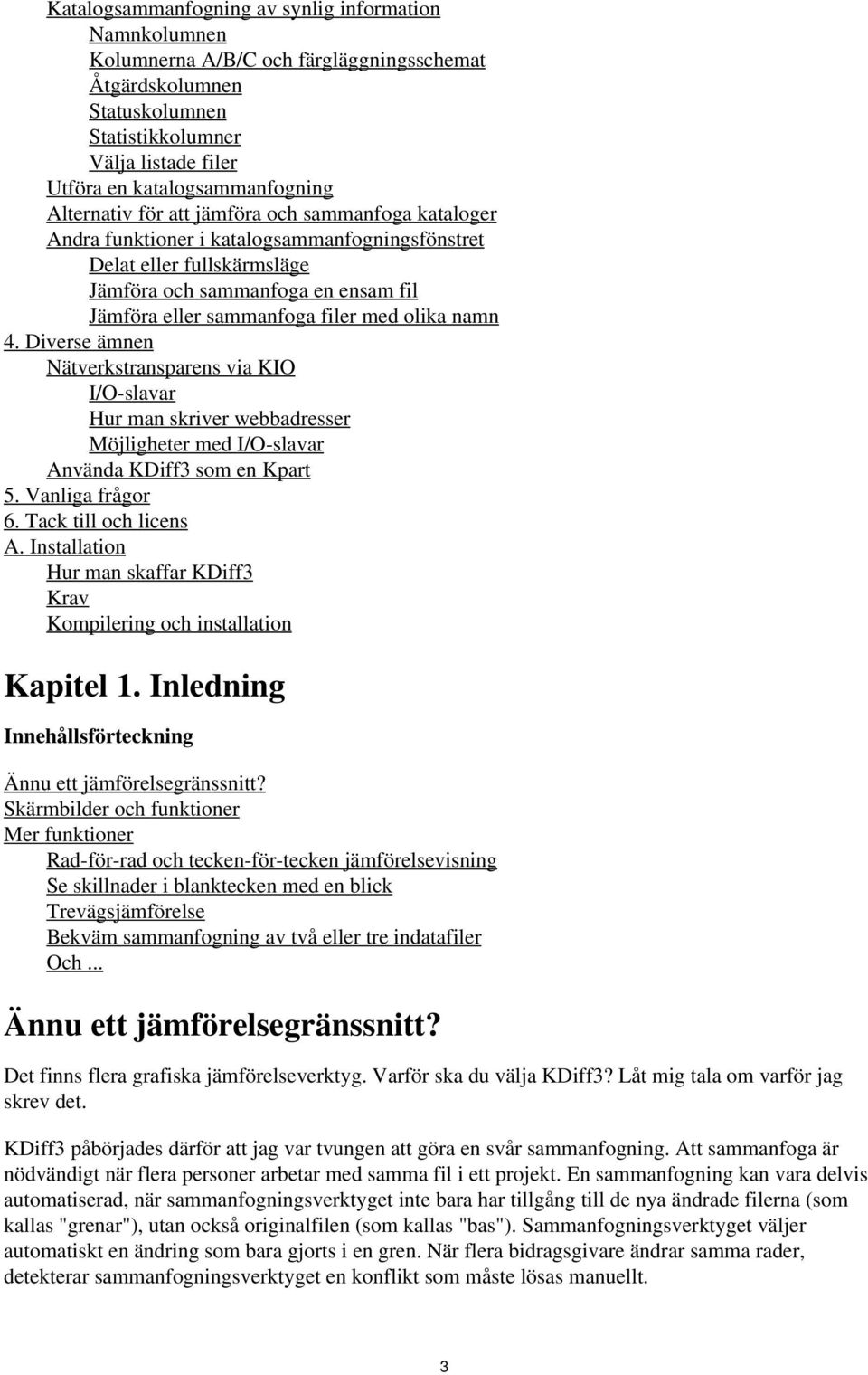 olika namn 4. Diverse ämnen Nätverkstransparens via KIO I/O-slavar Hur man skriver webbadresser Möjligheter med I/O-slavar Använda KDiff3 som en Kpart 5. Vanliga frågor 6. Tack till och licens A.