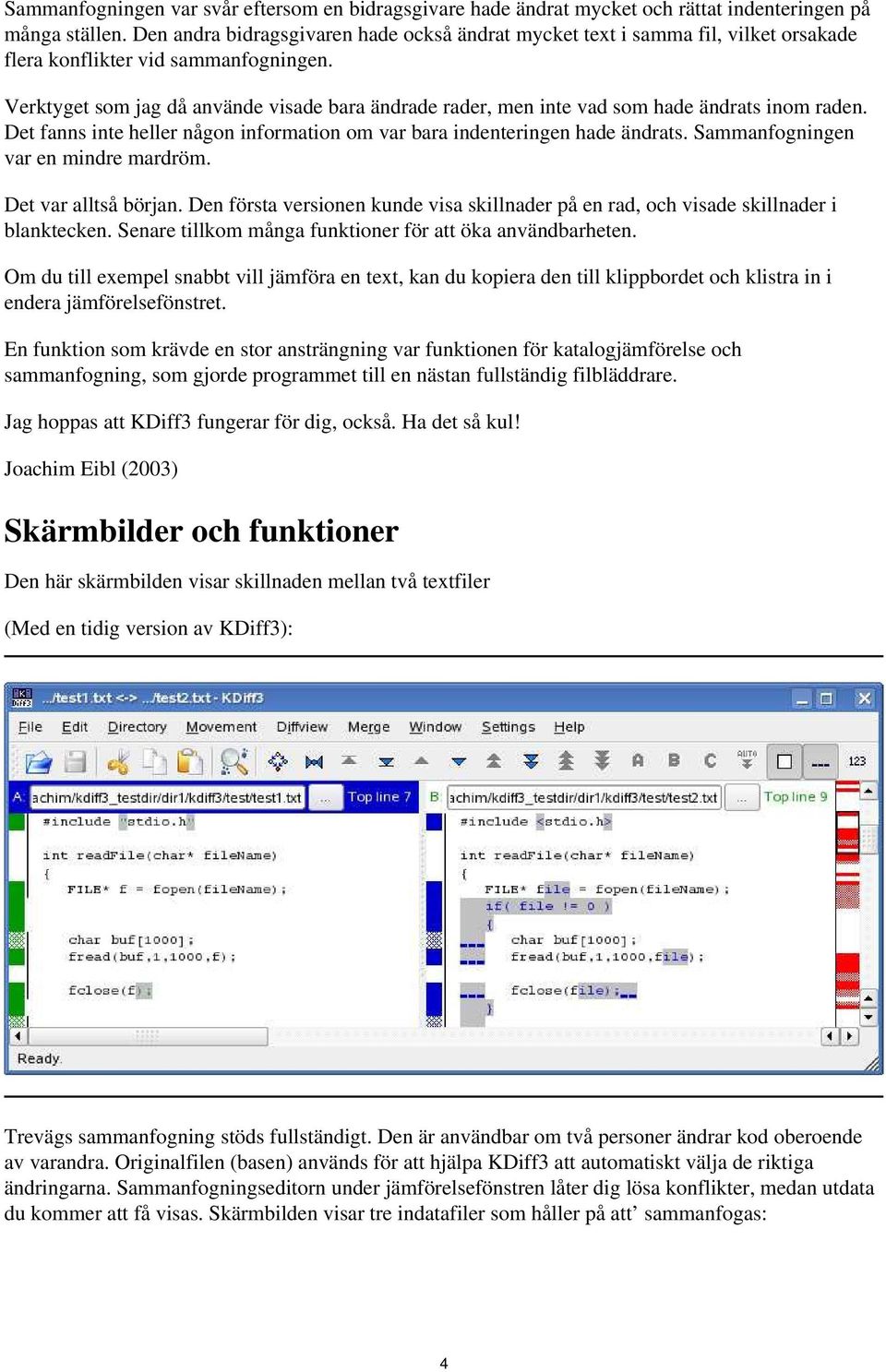 Verktyget som jag då använde visade bara ändrade rader, men inte vad som hade ändrats inom raden. Det fanns inte heller någon information om var bara indenteringen hade ändrats.