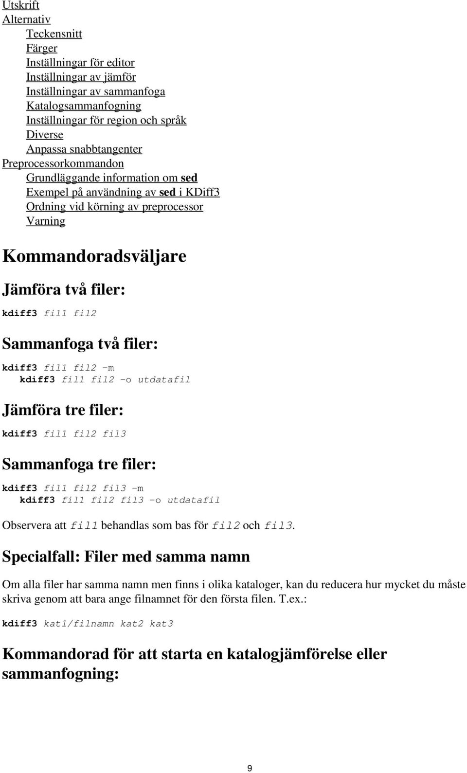 fil1 fil2 Sammanfoga två filer: kdiff3 fil1 fil2 -m kdiff3 fil1 fil2 -o utdatafil Jämföra tre filer: kdiff3 fil1 fil2 fil3 Sammanfoga tre filer: kdiff3 fil1 fil2 fil3 -m kdiff3 fil1 fil2 fil3 -o