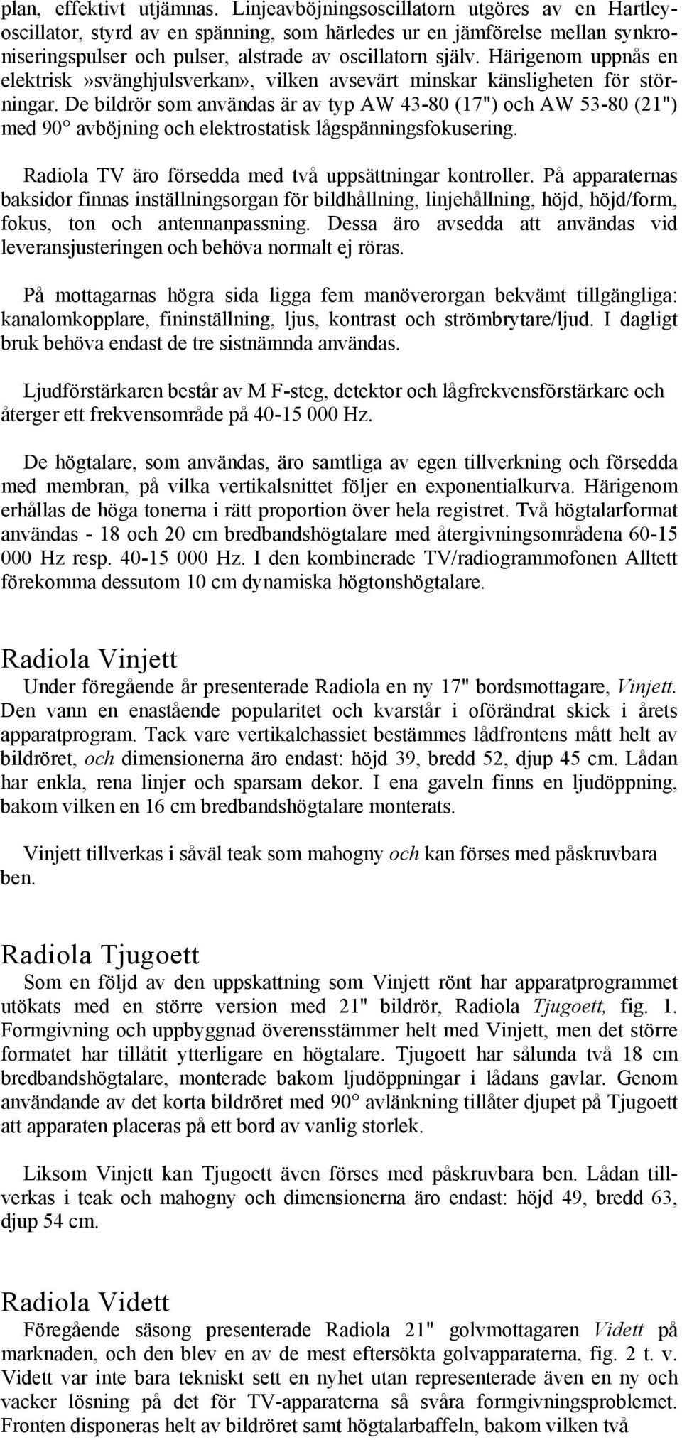 Härigenom uppnås en elektrisk»svänghjulsverkan», vilken avsevärt minskar känsligheten för störningar.