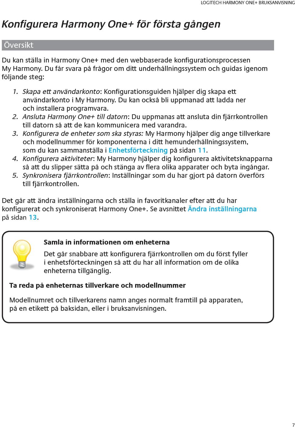 Du kan också bli uppmanad att ladda ner och installera programvara. 2. Ansluta Harmony One+ till datorn: Du uppmanas att ansluta din fjärrkontrollen till datorn så att de kan kommunicera med varandra.