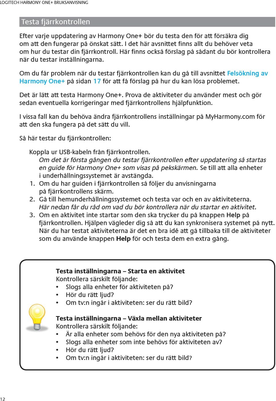 Om du får problem när du testar fjärrkontrollen kan du gå till avsnittet Felsökning av Harmony One+ på sidan 17 för att få förslag på hur du kan lösa problemet. Det är lätt att testa Harmony One+.