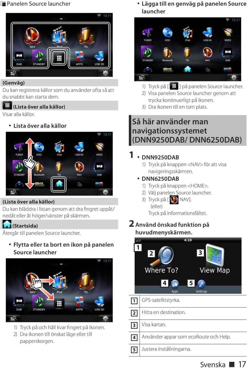 (Startsida) Återgår till panelen Source launcher. 1) Tryck på [ ] på panelen Source launcher. 2) Visa panelen Source launcher genom att trycka kontinuerligt på ikonen. 3) Dra ikonen till en tom plats.