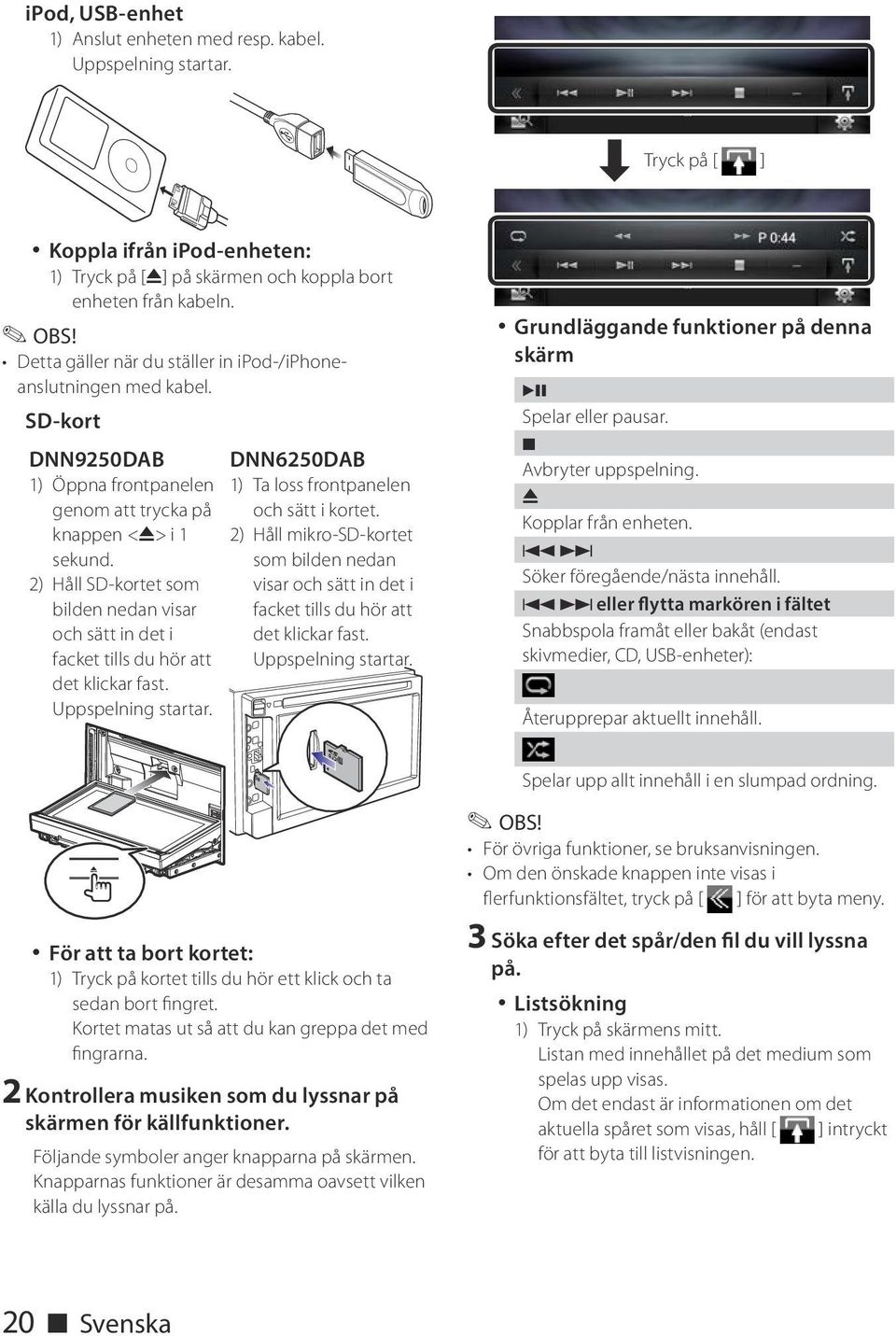 2) Håll SD-kortet som bilden nedan visar och sätt in det i facket tills du hör att det klickar fast. Uppspelning startar. DNN6250DAB 1) Ta loss frontpanelen och sätt i kortet.