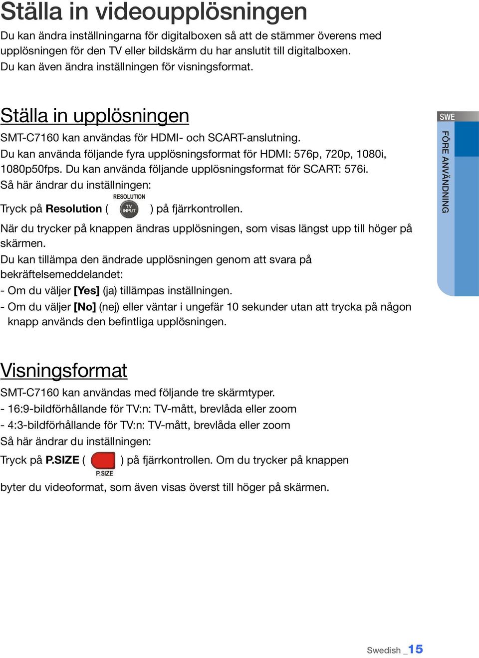 Du kan använda följande fyra upplösningsformat för HDMI: 576p, 720p, 1080i, 1080p50fps. Du kan använda följande upplösningsformat för SCART: 576i.