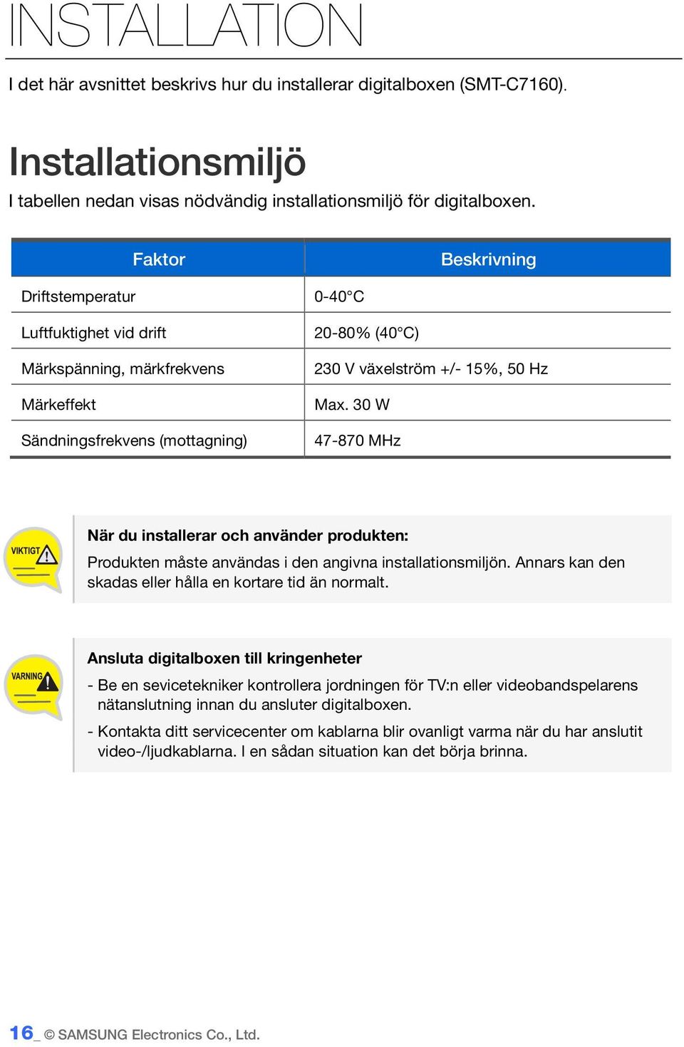 30 W 47-870 MHz När du installerar och använder produkten: Produkten måste användas i den angivna installationsmiljön. Annars kan den skadas eller hålla en kortare tid än normalt.