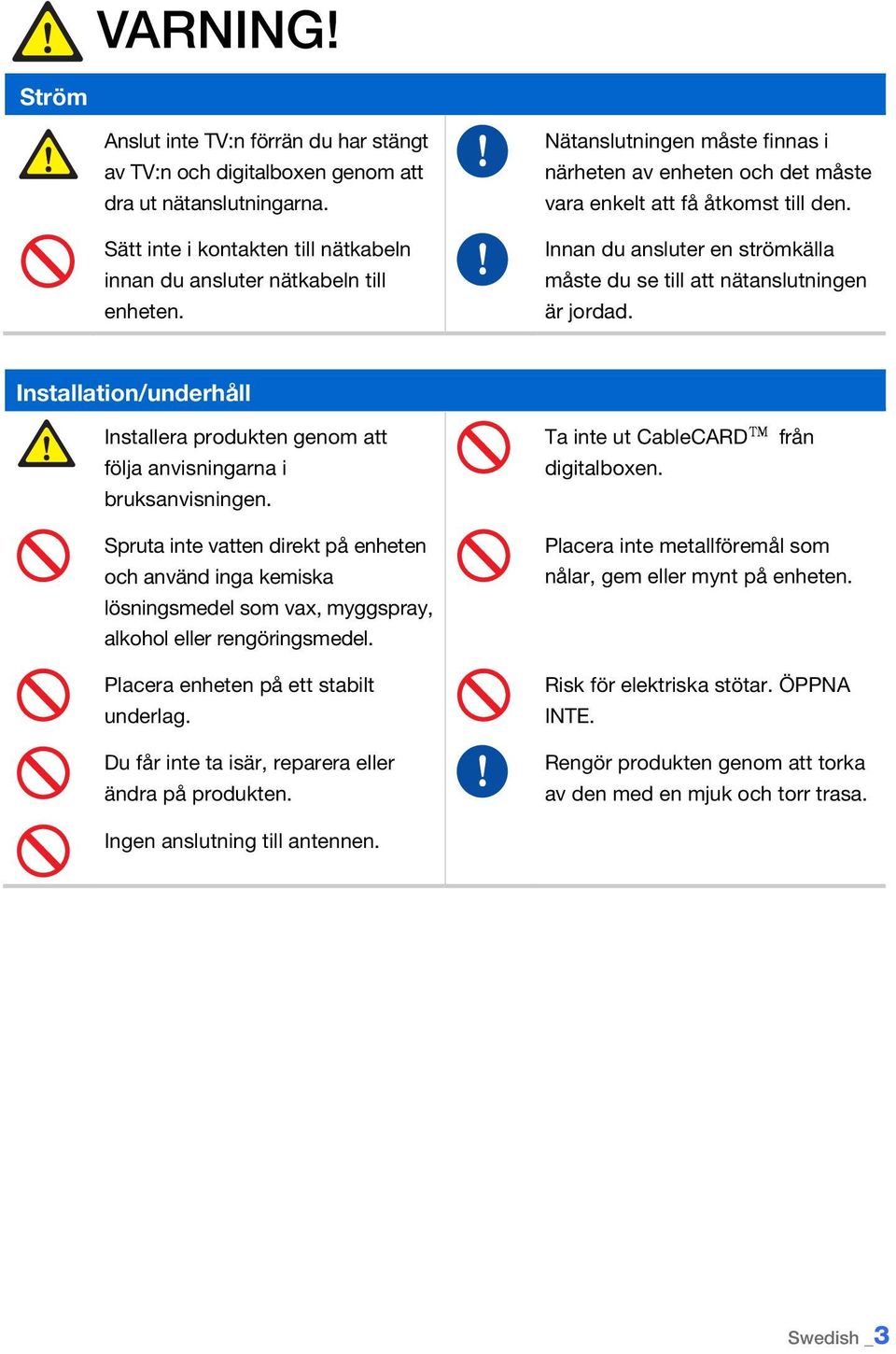 Innan du ansluter en strömkälla måste du se till att nätanslutningen är jordad. Installation/underhåll Installera produkten genom att följa anvisningarna i bruksanvisningen.