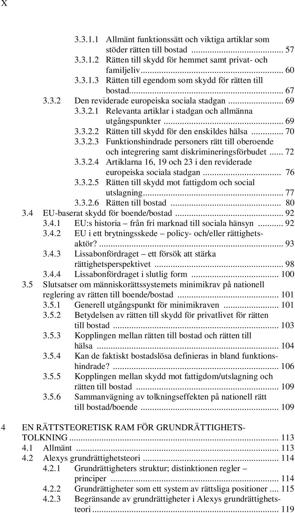 .. 72 3.3.2.4 Artiklarna 16, 19 och 23 i den reviderade europeiska sociala stadgan... 76 3.3.2.5 Rätten till skydd mot fattigdom och social utslagning... 77 3.3.2.6 Rätten till bostad... 80 3.