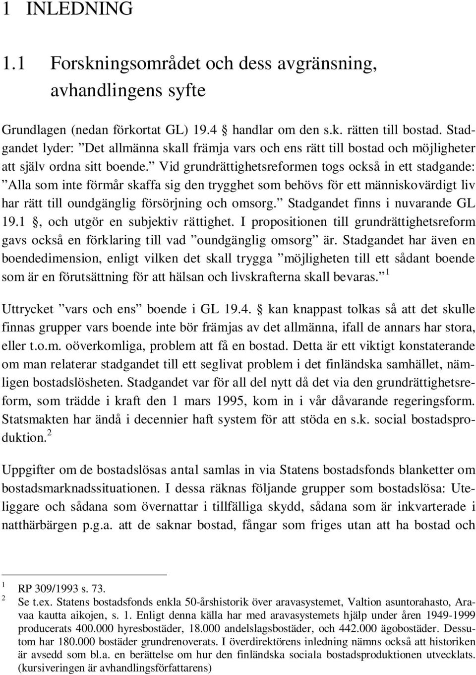 Vid grundrättighetsreformen togs också in ett stadgande: Alla som inte förmår skaffa sig den trygghet som behövs för ett människovärdigt liv har rätt till oundgänglig försörjning och omsorg.