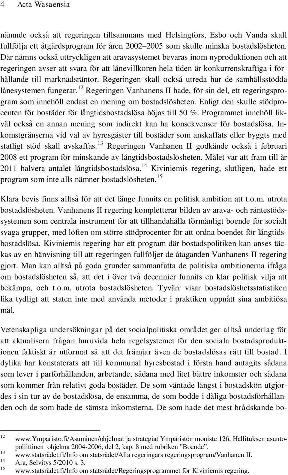 Regeringen skall också utreda hur de samhällsstödda lånesystemen fungerar. 12 Regeringen Vanhanens II hade, för sin del, ett regeringsprogram som innehöll endast en mening om bostadslösheten.