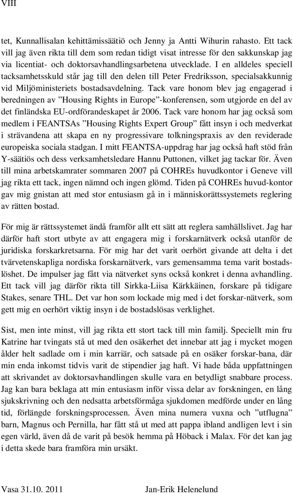 I en alldeles speciell tacksamhetsskuld står jag till den delen till Peter Fredriksson, specialsakkunnig vid Miljöministeriets bostadsavdelning.