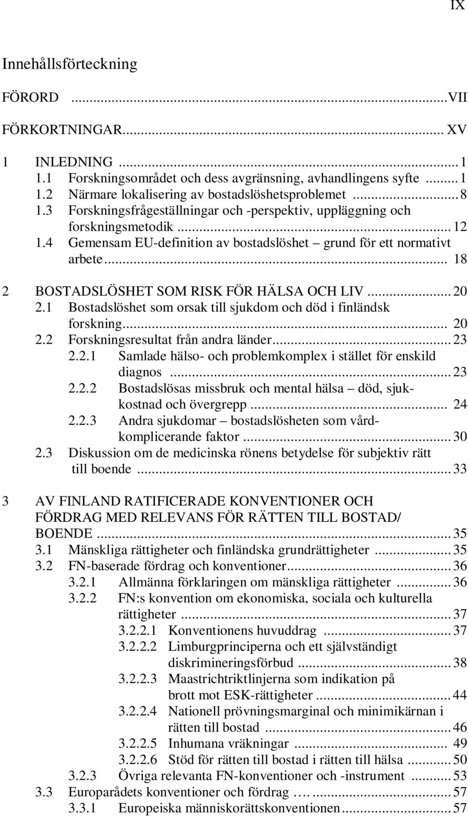 .. 18 2 BOSTADSLÖSHET SOM RISK FÖR HÄLSA OCH LIV... 20 2.1 Bostadslöshet som orsak till sjukdom och död i finländsk forskning... 20 2.2 Forskningsresultat från andra länder... 23 2.2.1 Samlade hälso- och problemkomplex i stället för enskild diagnos.