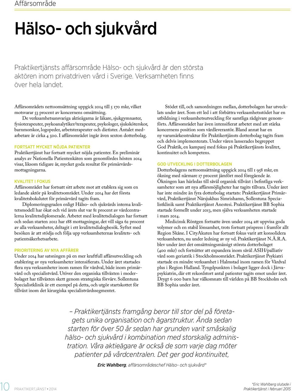 De verksamhetsansvariga aktieägarna är läkare, sjukgymnaster, fysioterapeuter, psykoanalytiker/terapeuter, psykologer, sjuksköterskor, barnmorskor, logopeder, arbetsterapeuter och dietister.