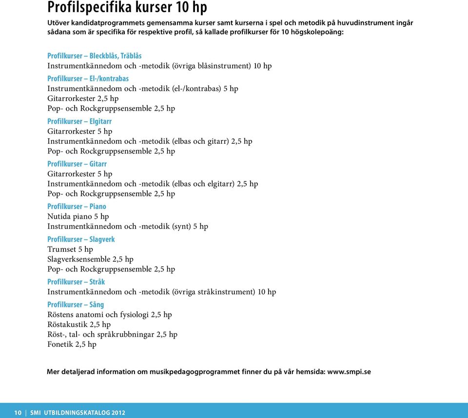 (el-/kontrabas) 5 hp Gitarrorkester 2,5 hp Pop- och Rockgruppsensemble 2,5 hp Profilkurser Elgitarr Gitarrorkester 5 hp Instrumentkännedom och -metodik (elbas och gitarr) 2,5 hp Pop- och