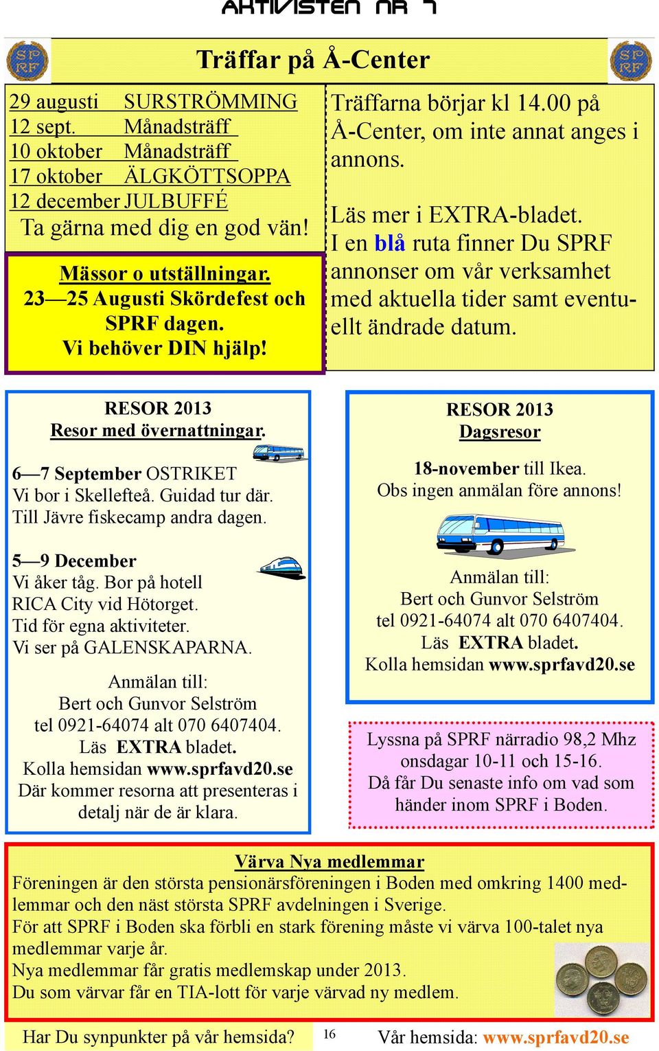 I en blå ruta finner Du SPRF annonser om vår verksamhet med aktuella tider samt eventuellt ändrade datum. RESOR 2013 Resor med övernattningar. 6 7 September OSTRIKET Vi bor i Skellefteå.