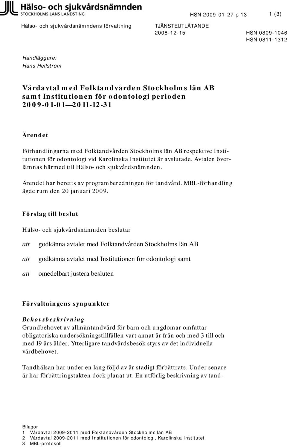 avslutade. Avtalen överlämnas härmed till Hälso- och sjukvårdsnämnden. Ärendet har beretts av programberedningen för tandvård. MBL-förhandling ägde rum den 20 januari 2009.