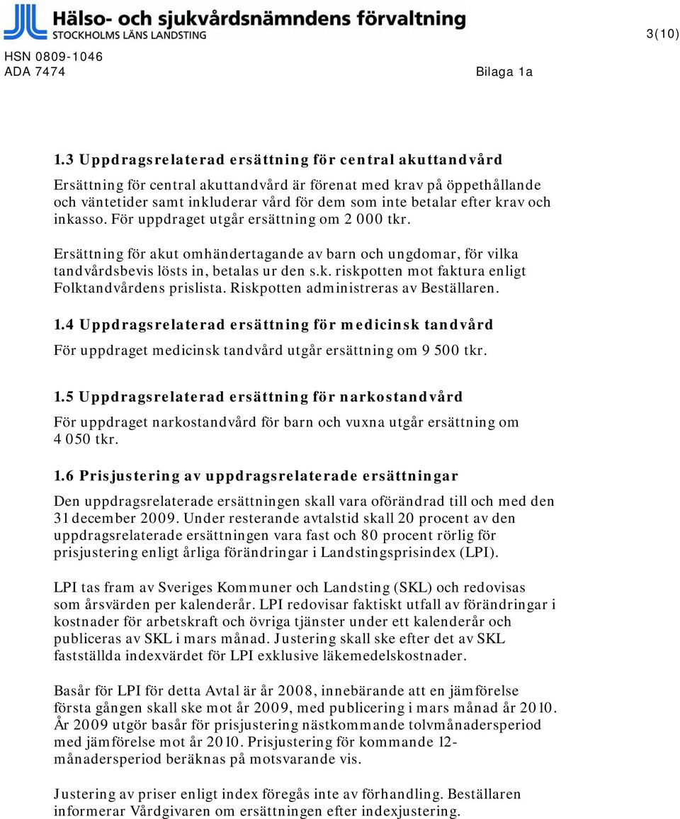 krav och inkasso. För uppdraget utgår ersättning om 2 000 tkr. Ersättning för akut omhändertagande av barn och ungdomar, för vilka tandvårdsbevis lösts in, betalas ur den s.k. riskpotten mot faktura enligt Folktandvårdens prislista.