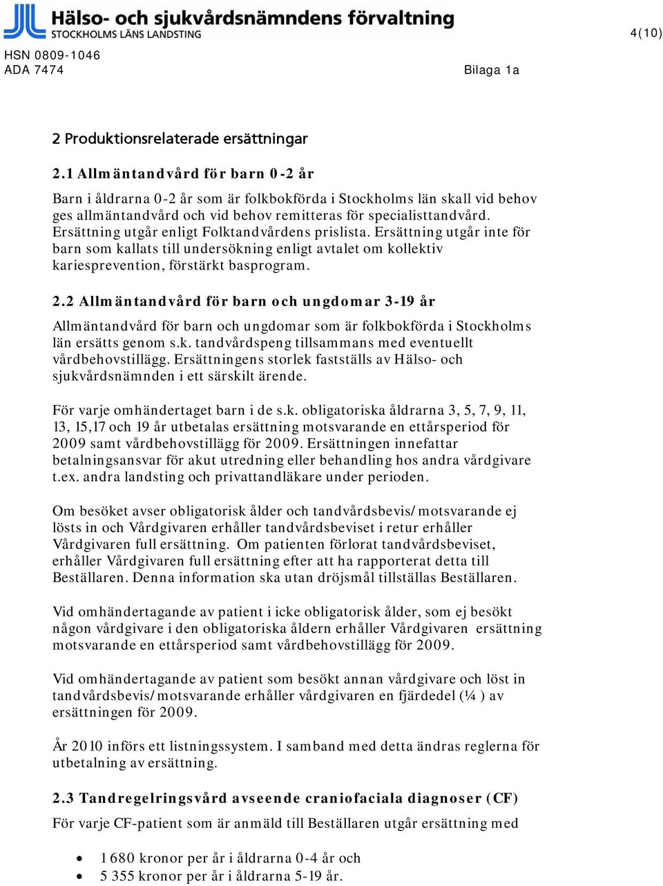 Ersättning utgår enligt Folktandvårdens prislista. Ersättning utgår inte för barn som kallats till undersökning enligt avtalet om kollektiv kariesprevention, förstärkt basprogram. 2.