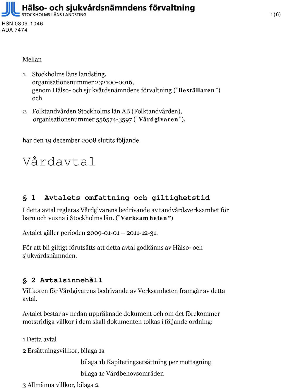 avtal regleras Vårdgivarens bedrivande av tandvårdsverksamhet för barn och vuxna i Stockholms län. ( Verksamheten ) Avtalet gäller perioden 2009-01-01 2011-12-31.