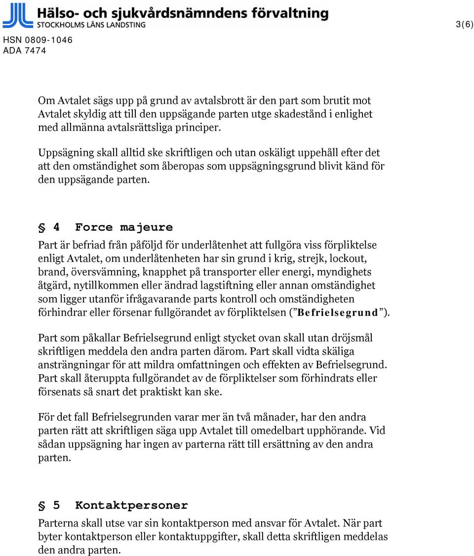 4 Force majeure Part är befriad från påföljd för underlåtenhet att fullgöra viss förpliktelse enligt Avtalet, om underlåtenheten har sin grund i krig, strejk, lockout, brand, översvämning, knapphet