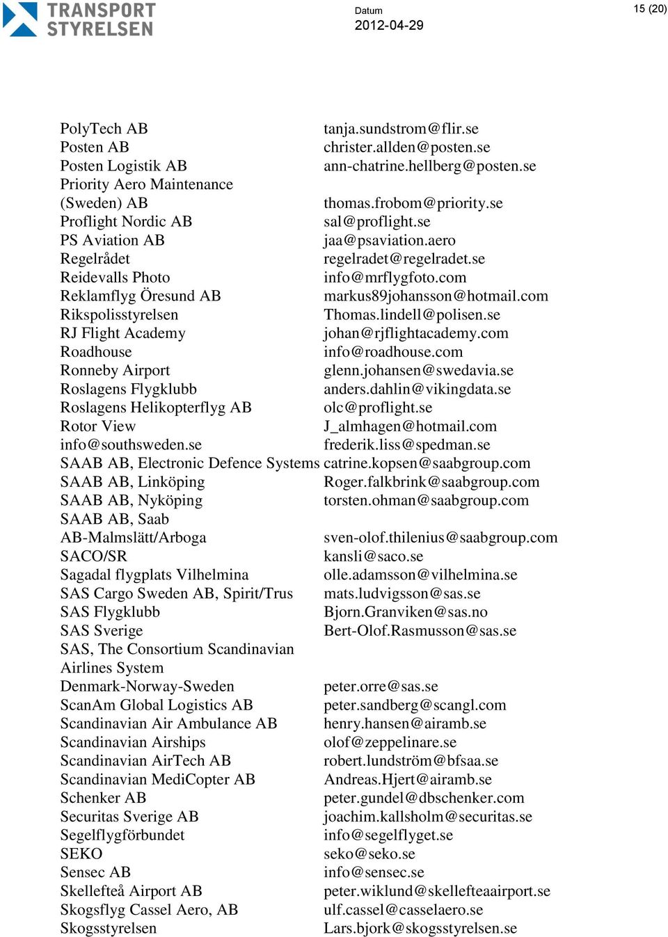 com Rikspolisstyrelsen Thomas.lindell@polisen.se RJ Flight Academy johan@rjflightacademy.com Roadhouse info@roadhouse.com Ronneby Airport glenn.johansen@swedavia.se Roslagens Flygklubb anders.