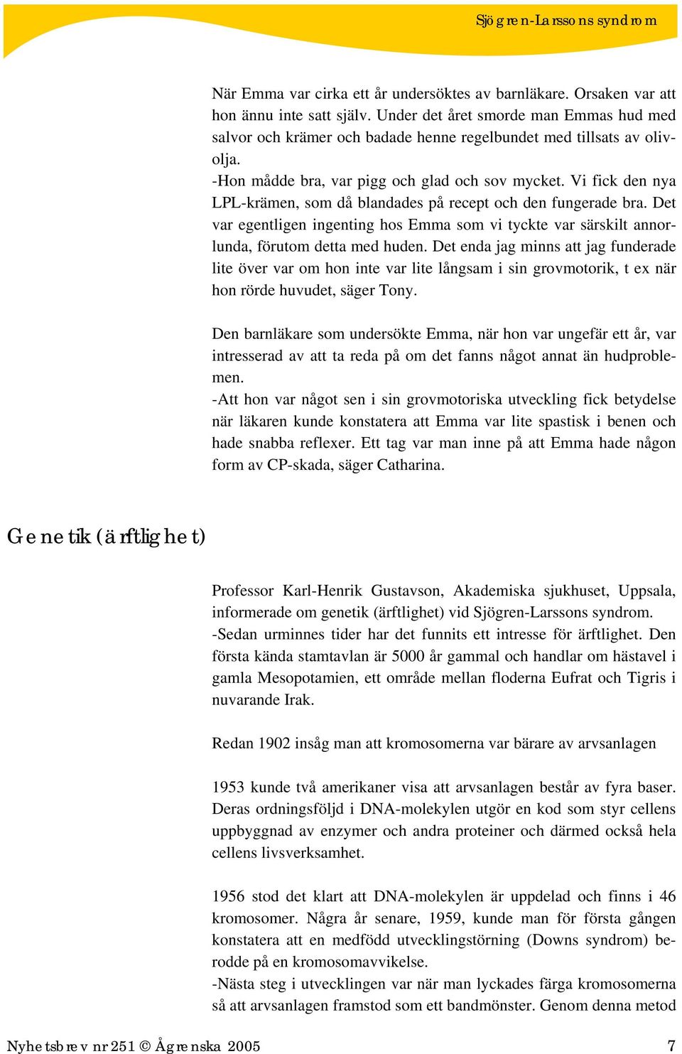 Vi fick den nya LPL-krämen, som då blandades på recept och den fungerade bra. Det var egentligen ingenting hos Emma som vi tyckte var särskilt annorlunda, förutom detta med huden.