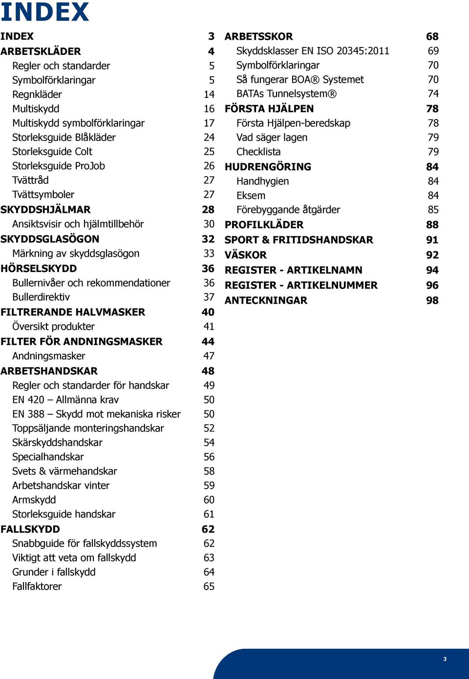 HALVMASKER 0 Översikt produkter FILTER FÖR ANDNINGSMASKER Andningsmasker 7 ARBETSHANDSKAR 8 Regler och standarder för handskar 9 EN 0 Allmänna krav 50 EN 88 Skydd mot mekaniska risker 50 Toppsäljande