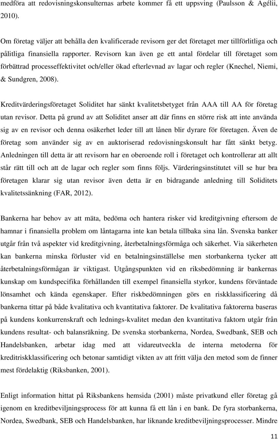 Revisorn kan även ge ett antal fördelar till företaget som förbättrad processeffektivitet och/eller ökad efterlevnad av lagar och regler (Knechel, Niemi, & Sundgren, 2008).