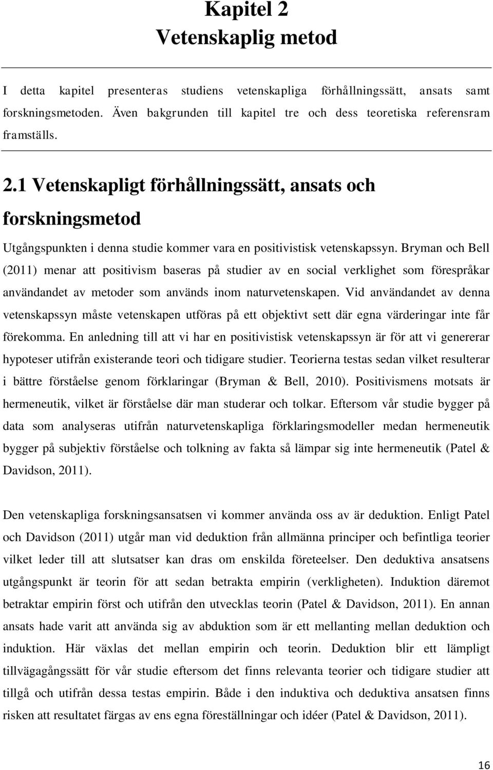 1 Vetenskapligt förhållningssätt, ansats och forskningsmetod Utgångspunkten i denna studie kommer vara en positivistisk vetenskapssyn.