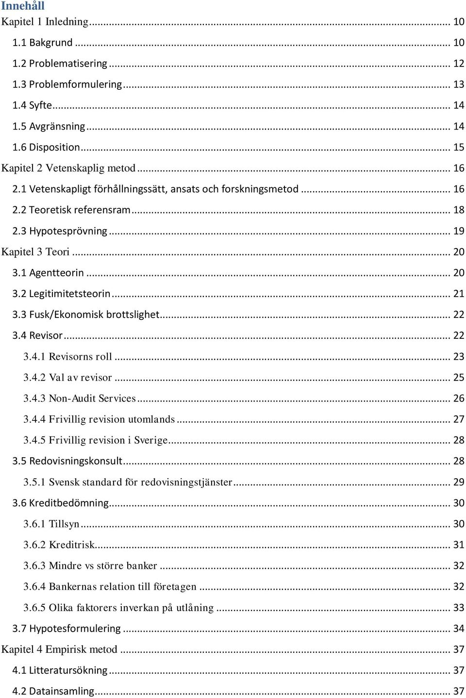 .. 21 3.3 Fusk/Ekonomisk brottslighet... 22 3.4 Revisor... 22 3.4.1 Revisorns roll... 23 3.4.2 Val av revisor... 25 3.4.3 Non-Audit Services... 26 3.4.4 Frivillig revision utomlands... 27 3.4.5 Frivillig revision i Sverige.